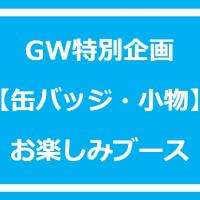 GW企画【缶バッジ・小物】お楽しみブース