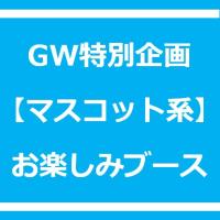 GW企画【マスコット系】お楽しみブース